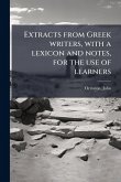 Extracts from Greek writers, with a lexicon and notes, for the use of learners