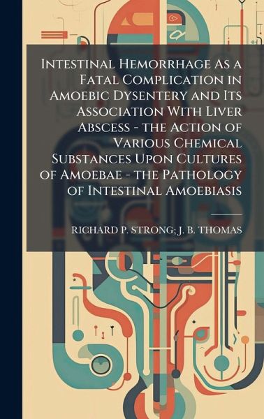 Intestinal Hemorrhage As a Fatal Complication in Amoebic Dysentery and Its Association With Liver Abscess - the Action of Various Chemical Substances Upon Cultures of Amoebae - the Pathology of Intestinal Amoebiasis Intestinal Hemorrhage As a Fatal Complication in Amoebic Dysentery and Its Association With Liver Abscess - the Action of Various Chemical Substances Upon Cultures of Amoebae - the Pathology of Intestinal Amoebiasis