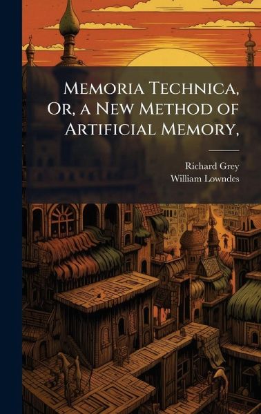 Memoria Technica, Or, a New Method of Artificial Memory, Memoria Technica, Or, a New Method of Artificial Memory,