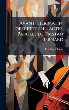 Avant-hier matin; opÃ(c)rette en 2 actes. Paroles de Tristan Bernard - Cuvillier, Charles