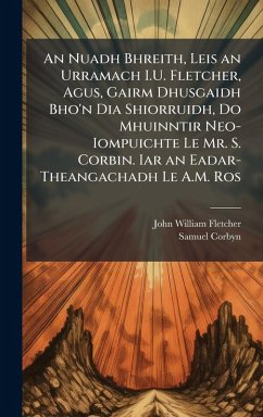 An Nuadh Bhreith, Leis an Urramach I.U. Fletcher, Agus, Gairm Dhusgaidh Bho'n Dia Shiorruidh, Do Mhuinntir Neo-Iompuichte Le Mr. S. Corbin. Iar an Eadar-Theangachadh Le A.M. Ros - Fletcher, John William; Corbyn, Samuel