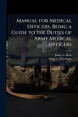 Manual for Medical Officers, Being a Guide to the Duties of Army Medical Officers Manual for Medical Officers, Being a Guide to the Duties of Army Medical Officers