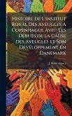 Histoire de L'institut Royal Des Aveugles Ã€ Copenhague Avec Les DÃ(c)buts de la Cause des Aveugles et Son DevÃ(c)loppement en Danemark