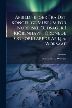 Cover Afbildninger Fra Det Kongelige Museum for Nordiske Oldsager I Kjöbenhavn, Ordnede Og Forklarede Af J.J.a. Worsaae
