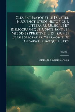 Cover ClÃ(c)ment Marot Et Le Psautier Huguenot, Ã‰tude Historique, LittÃ(c)raire, Musicale Et Bibliographique, Contenant Les MÃ(c)lodies Primitives Des Psaumes Et Des SpÃ(c)cimens D'harmonie De ClÃ(c)ment Jannequin ... Etc