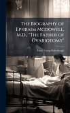 The Biography of Ephraim Mcdowell, M.D., 