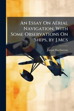 An Essay On Aërial Navigation, With Some Observations On Ships, by J.Mcs - Macsweeny, Joseph An Essay On Aërial Navigation, With Some Observations On Ships, by J.Mcs - Macsweeny, Joseph