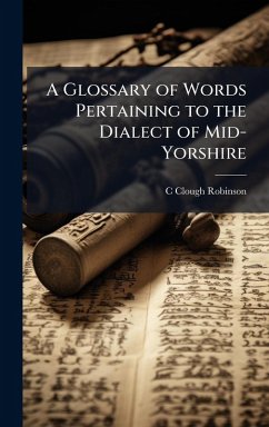 A Glossary of Words Pertaining to the Dialect of Mid-Yorshire - Robinson, C Clough