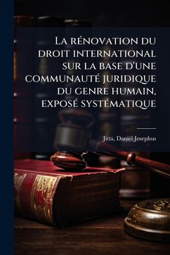 La rÃ(c)novation du droit international sur la base d'une communautÃ(c) juridique du genre humain, exposÃ(c) systÃ(c)matique - Josephus, Jitta Daniël