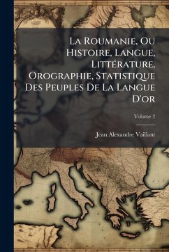La Roumanie, Ou Histoire, Langue, LittÃ(c)rature, Orographie, Statistique Des Peuples De La Langue D'or Cover La Roumanie, Ou Histoire, Langue, LittÃ(c)rature, Orographie, Statistique Des Peuples De La Langue D'or