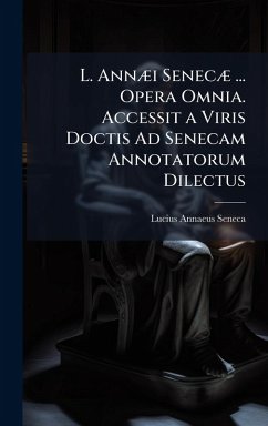L. AnnÃ]i SenecÃ] ... Opera Omnia. Accessit a Viris Doctis Ad Senecam Annotatorum Dilectus - Seneca, Lucius Annaeus