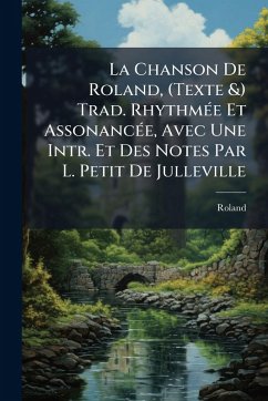 La Chanson De Roland, (Texte &) Trad. RhythmÃ(c)e Et AssonancÃ(c)e, Avec Une Intr. Et Des Notes Par L. Petit De Julleville - Roland