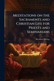 Meditations on the Sacraments and Christian Life for Priests and Seminarians Meditations on the Sacraments and Christian Life for Priests and Seminarians