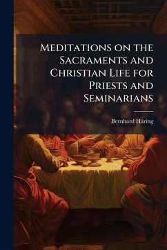 Meditations on the Sacraments and Christian Life for Priests and Seminarians - Häring, Bernhard