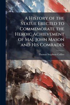 A History of the Statue Erected to Commemorate the Heroic Achievement of Maj. John Mason and His Comrades - Collier, Thomas Stephens