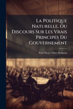 Cover La Politique Naturelle, Ou Discours Sur Les Vrais Principes Du Gouvernement