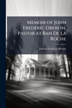 Memoir of John Frederic Oberlin, Pastor at Ban De La Roche - Oberlin, Johann Friedrich Memoir of John Frederic Oberlin, Pastor at Ban De La Roche - Oberlin, Johann Friedrich