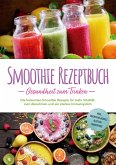 Smoothie Rezeptbuch - Gesundheit zum Trinken: Die leckersten Smoothie Rezepte für mehr Vitalität, zum Abnehmen und ein starkes Immunsystem - inkl. Smoothie-Bowls & Detox-Smoothies (eBook, ePUB) Smoothie Rezeptbuch - Gesundheit zum Trinken: Die leckersten Smoothie Rezepte für mehr Vitalität, zum Abnehmen und ein starkes Immunsystem - inkl. Smoothie-Bowls & Detox-Smoothies (eBook, ePUB)