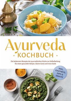 Cover Ayurveda Kochbuch: Die leckersten Rezepte der ayurvedischen Küche zur Selbstheilung für einen gesunden Körper, klaren Geist und reine Seele - inkl. Chutneys, Dips & Snacks (eBook, ePUB)