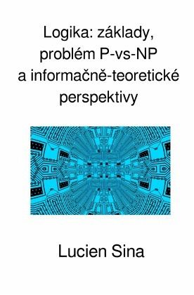 Logika: základy, problém P-vs-NP a informacne-teoretické perspektivy Logika: základy, problém P-vs-NP a informacne-teoretické perspektivy