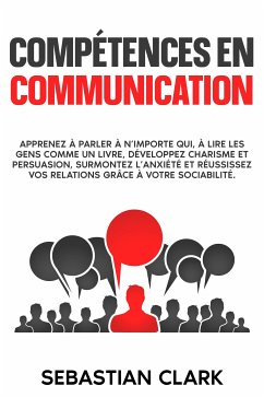 Cover Compétences en communication: Apprenez à parler à n’importe qui, à lire les gens comme un livre, développez charisme et persuasion, surmontez l’anxiété et réussissez vos relations grâce à votre sociabilité. (eBook, ePUB)