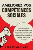 Améliorez vos compétences sociales: Guide pratique pour développer la communication, renforcer la confiance en soi, créer et gérer des relations, gagner des amis, accroître le charisme et influencer les autres. (eBook, ePUB)