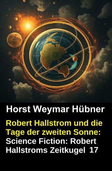 Robert Hallstrom und die Tage der zweiten Sonne: Science Fiction: Robert Hallstroms Zeitkugel 17 (eBook, ePUB) Robert Hallstrom und die Tage der zweiten Sonne: Science Fiction: Robert Hallstroms Zeitkugel 17 (eBook, ePUB)