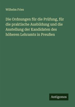 Die Ordnungen für die Prüfung, für die praktische Ausbildung und die Anstellung der Kandidaten des höheren Lehramts in Preußen - Fries, Wilhelm