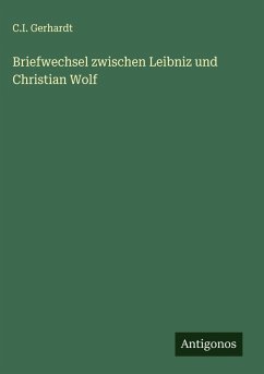 Briefwechsel zwischen Leibniz und Christian Wolf - Gerhardt, C. I. Briefwechsel zwischen Leibniz und Christian Wolf - Gerhardt, C. I.