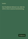 Die Preußische Reiterei von 1806 bis 1876 in ihrer inneren Entwickelung Die Preußische Reiterei von 1806 bis 1876 in ihrer inneren Entwickelung