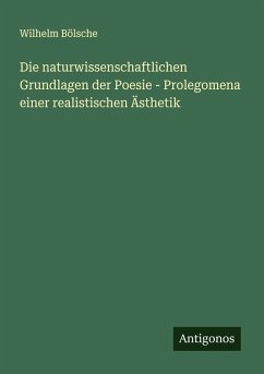 Die naturwissenschaftlichen Grundlagen der Poesie - Prolegomena einer realistischen Ästhetik - Bölsche, Wilhelm