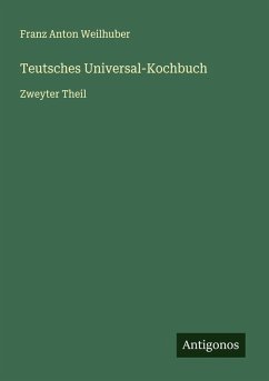 Teutsches Universal-Kochbuch - Weilhuber, Franz Anton