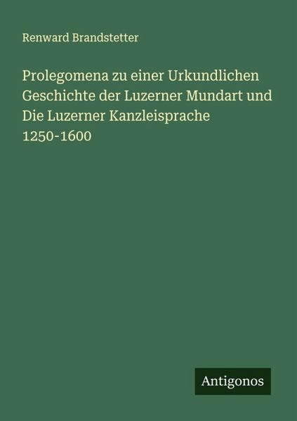 Prolegomena zu einer Urkundlichen Geschichte der Luzerner Mundart und Die Luzerner Kanzleisprache 1250-1600