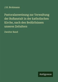 Pastoralanweisung zur Verwaltung der Bußanstalt in der katholischen Kirche, nach den Bedürfnissen unseres Zeitalters - Brokmann, J. H. Pastoralanweisung zur Verwaltung der Bußanstalt in der katholischen Kirche, nach den Bedürfnissen unseres Zeitalters - Brokmann, J. H.
