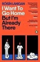 I Want To Go Home But I'm Already There - Lanigan, Roisin