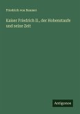 Kaiser Friedrich II., der Hohenstaufe und seine Zeit
