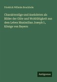 Charakterzüge und Anekdoten als Bilder der Güte und Wohltätigkeit aus dem Leben Maximilian Joseph I., Königs von Bayern Charakterzüge und Anekdoten als Bilder der Güte und Wohltätigkeit aus dem Leben Maximilian Joseph I., Königs von Bayern