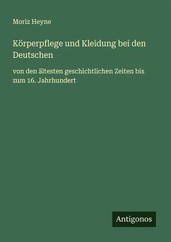 Körperpflege und Kleidung bei den Deutschen - Heyne, Moriz Körperpflege und Kleidung bei den Deutschen - Heyne, Moriz