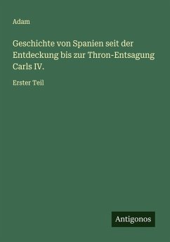 Geschichte von Spanien seit der Entdeckung bis zur Thron-Entsagung Carls IV. - Adam Geschichte von Spanien seit der Entdeckung bis zur Thron-Entsagung Carls IV. - Adam