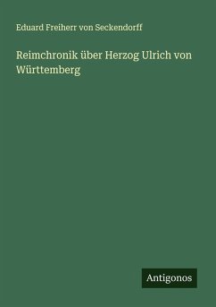 Reimchronik über Herzog Ulrich von Württemberg - Seckendorff, Eduard Freiherr von Reimchronik über Herzog Ulrich von Württemberg - Seckendorff, Eduard Freiherr von