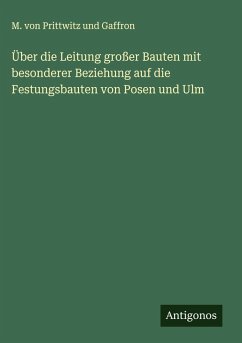 Über die Leitung großer Bauten mit besonderer Beziehung auf die Festungsbauten von Posen und Ulm - Gaffron, M. von Prittwitz und Über die Leitung großer Bauten mit besonderer Beziehung auf die Festungsbauten von Posen und Ulm - Gaffron, M. von Prittwitz und