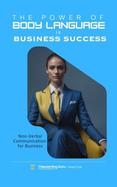 Cover The Power of Body Language in Business Success: Discover the untapped potential of non-verbal communication to transform your professional interactions. (eBook, ePUB)