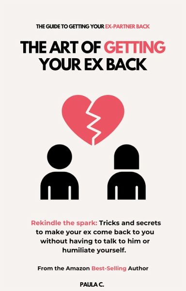 The Art of Getting your Ex Back (Rekindle the spark: Tricks and secrets to make your ex come back to you without having to talk to him or humiliate yourself.) (eBook, ePUB)