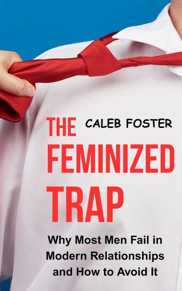 The Feminized Trap: Why Most Men Fail in Modern Relationships and How to Avoid It (eBook, ePUB)
