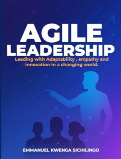 Agile Leadership: Leading with Adaptability, Empathy, and Innovation in a Changing World (eBook, ePUB) - Sichilongo, Kwenga Emmanuel