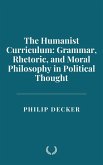 The Humanist Curriculum: Grammar, Rhetoric, and Moral Philosophy in Political Thought (eBook, ePUB) The Humanist Curriculum: Grammar, Rhetoric, and Moral Philosophy in Political Thought (eBook, ePUB)