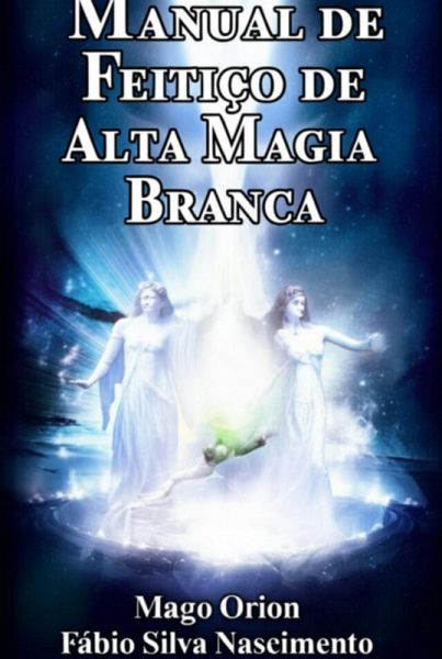 Manual De Feitiço De Alta Magia Branca - Mago Orion (eBook, ePUB) Manual De Feitiço De Alta Magia Branca - Mago Orion (eBook, ePUB)