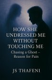 How She Undressed Me Without Touching Me: Chasing a Ghost - Reason for Pain (eBook, ePUB) How She Undressed Me Without Touching Me: Chasing a Ghost - Reason for Pain (eBook, ePUB)