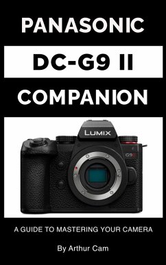 Panasonic Lumix DC-G9 II Companion: A Guide to Mastering Your Camera (eBook, ePUB) - Cam, Arthur