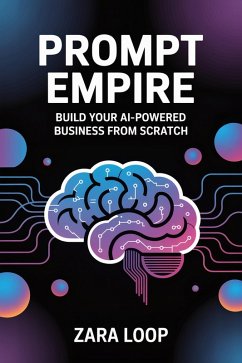 Prompt Empire - Build Your AI-Powered Business From Scratch (eBook, ePUB) - Loop, Zara